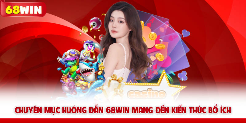 Hướng Dẫn 68win - Tổng Hợp Kiến Thức Dành Cho Newbie 7 Chuyên mục hướng dẫn 68win mang đến kiến thức bổ ích