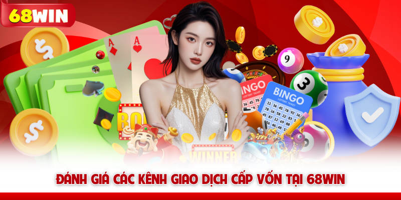 Nạp Tiền 68win - Quy Trình Cấp Vốn Khởi Nghiệp Siêu Tốc 18 Đánh giá các kênh giao dịch cấp vốn tại 68win