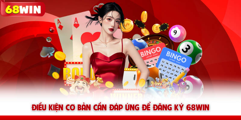 Đăng Ký 68WIN – Tạo Tài Khoản Nhanh, Vào Chơi Max Dễ 7 Điều kiện cơ bản cần đáp ứng để đăng ký 68win