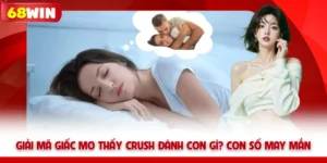 Giải Mã Giấc Mơ Thấy Crush Đánh Con Gì? Con Số May Mắn 68win
